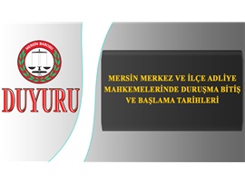 MERSİN MERKEZ VE İLÇE ADLİYE MAHKEMELERİNDE DURUŞMA BİTİŞ VE BAŞLAMA TARİHLERİ