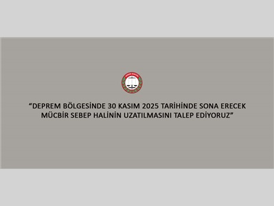 DEPREM BÖLGESİNDE 30 KASIM 2025 TARİHİNDE SONA ERECEK MÜCBİR SEBEP HALİNİN UZATILMASINI TALEP EDİYORUZ
